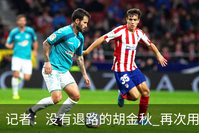 记者：没有退路的胡金秋 再次用行动诠释了什么叫做球队领袖